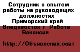 Сотрудник с опытом работы на руководящих должностях - Приморский край, Владивосток г. Работа » Вакансии   